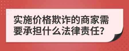 实施价格欺诈的商家需要承担什么法律责任？