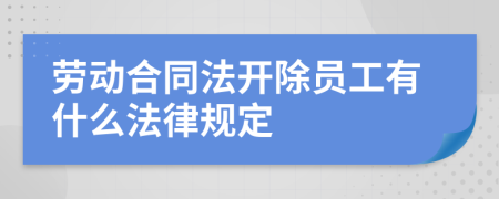 劳动合同法开除员工有什么法律规定