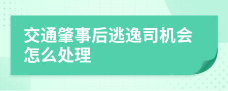 交通肇事后逃逸司机会怎么处理