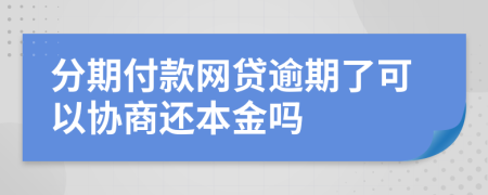 分期付款网贷逾期了可以协商还本金吗
