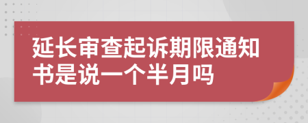 延长审查起诉期限通知书是说一个半月吗