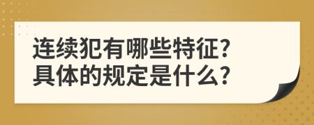 连续犯有哪些特征? 具体的规定是什么?