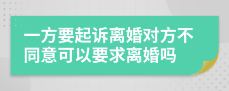 一方要起诉离婚对方不同意可以要求离婚吗