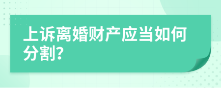 上诉离婚财产应当如何分割？