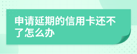 申请延期的信用卡还不了怎么办