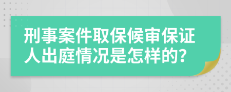 刑事案件取保候审保证人出庭情况是怎样的？