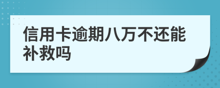 信用卡逾期八万不还能补救吗