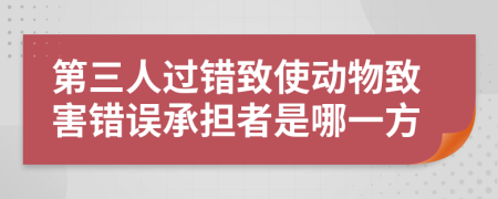 第三人过错致使动物致害错误承担者是哪一方