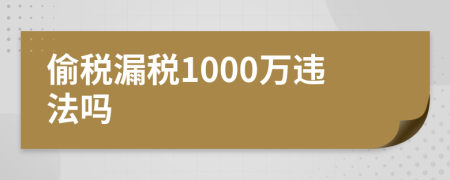 偷税漏税1000万违法吗