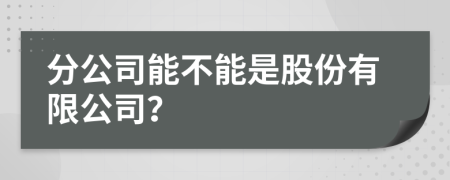 分公司能不能是股份有限公司？