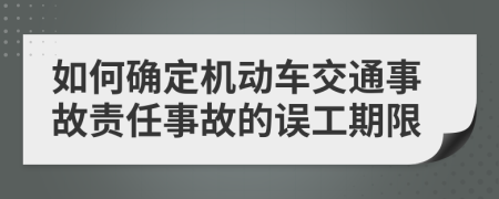 如何确定机动车交通事故责任事故的误工期限