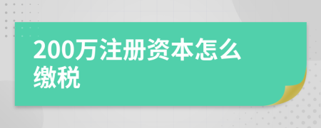 200万注册资本怎么缴税