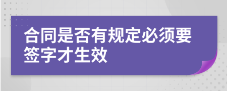 合同是否有规定必须要签字才生效