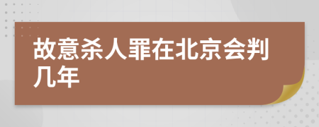 故意杀人罪在北京会判几年