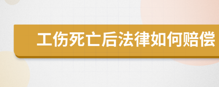 工伤死亡后法律如何赔偿