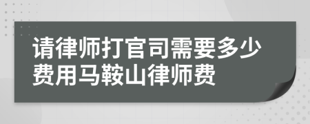 请律师打官司需要多少费用马鞍山律师费