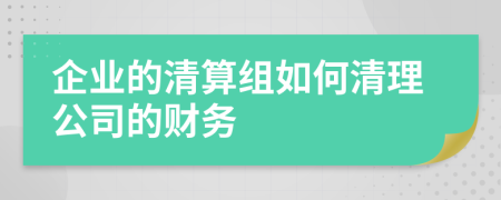 企业的清算组如何清理公司的财务