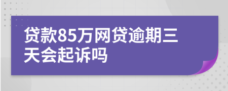 贷款85万网贷逾期三天会起诉吗