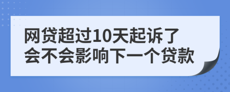 网贷超过10天起诉了会不会影响下一个贷款