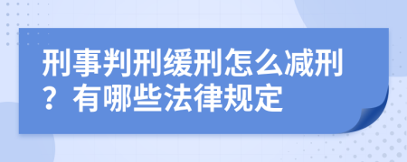 刑事判刑缓刑怎么减刑？有哪些法律规定