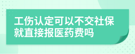 工伤认定可以不交社保就直接报医药费吗