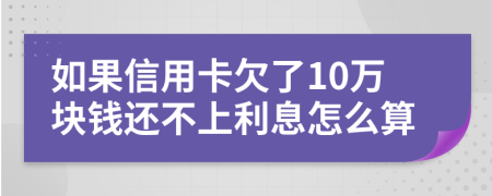 如果信用卡欠了10万块钱还不上利息怎么算