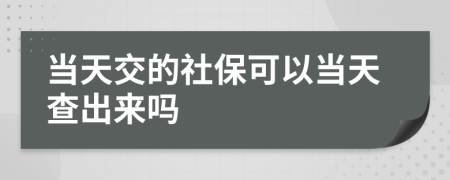 当天交的社保可以当天查出来吗