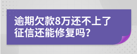 逾期欠款8万还不上了征信还能修复吗？