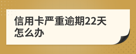 信用卡严重逾期22天怎么办