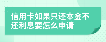 信用卡如果只还本金不还利息要怎么申请