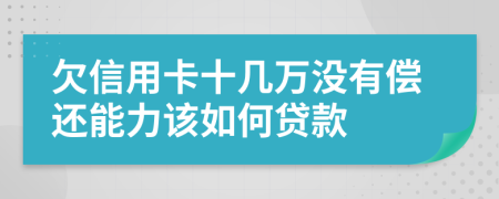 欠信用卡十几万没有偿还能力该如何贷款