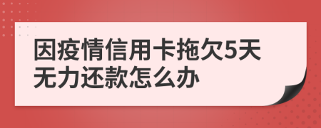因疫情信用卡拖欠5天无力还款怎么办