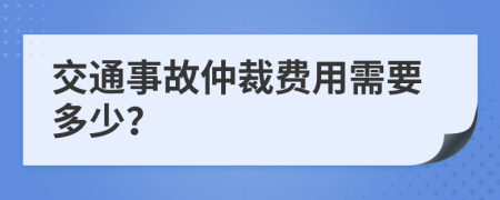 交通事故仲裁费用需要多少？