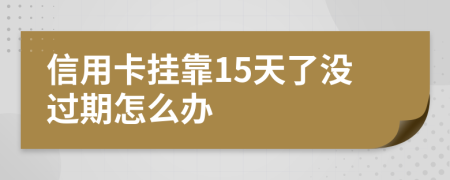 信用卡挂靠15天了没过期怎么办