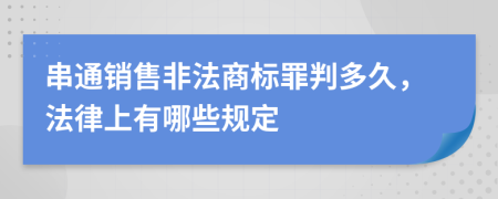 串通销售非法商标罪判多久，法律上有哪些规定