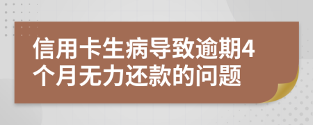 信用卡生病导致逾期4个月无力还款的问题