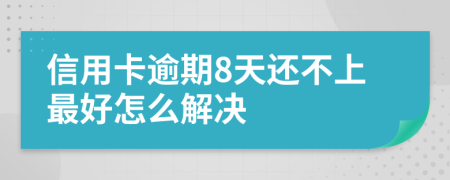 信用卡逾期8天还不上最好怎么解决