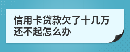 信用卡贷款欠了十几万还不起怎么办