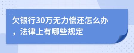 欠银行30万无力偿还怎么办，法律上有哪些规定