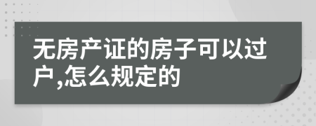 无房产证的房子可以过户,怎么规定的