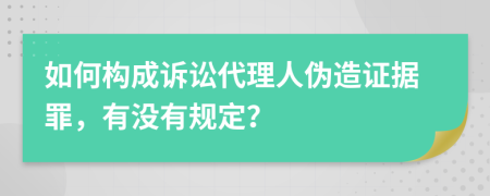 如何构成诉讼代理人伪造证据罪，有没有规定？