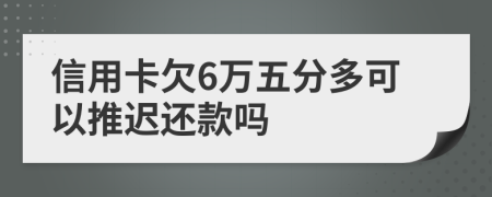 信用卡欠6万五分多可以推迟还款吗