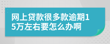 网上贷款很多款逾期15万左右要怎么办啊