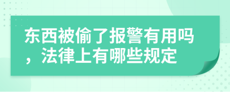 东西被偷了报警有用吗，法律上有哪些规定