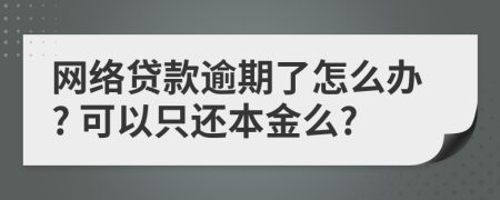 网络贷款逾期了怎么办? 可以只还本金么?