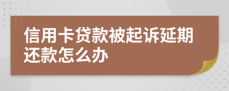 信用卡贷款被起诉延期还款怎么办