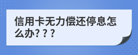 信用卡无力偿还停息怎么办? ? ?