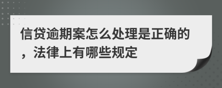 信贷逾期案怎么处理是正确的，法律上有哪些规定