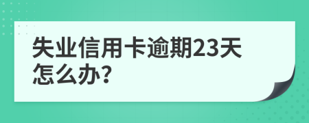 失业信用卡逾期23天怎么办？