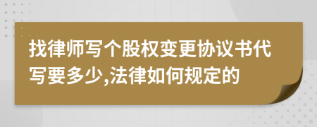 找律师写个股权变更协议书代写要多少,法律如何规定的